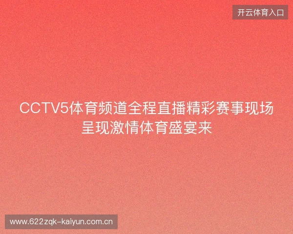 CCTV5体育频道全程直播精彩赛事现场呈现激情体育盛宴来